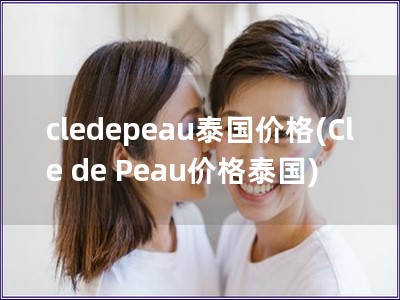 cledepeau泰國價格(Cle de Peau價格泰國)
