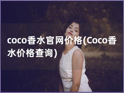 coco香水官網(wǎng)價(jià)格(Coco香水價(jià)格查詢)