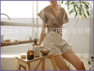 cpb彩妝價格表(CPB彩妝價格匯總)