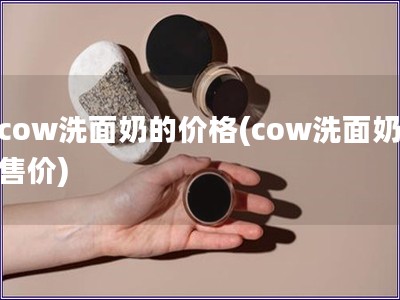 cow洗面奶的價格(cow洗面奶售價)