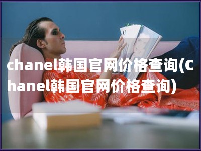 chanel韓國官網價格查詢(Chanel韓國官網價格查詢)