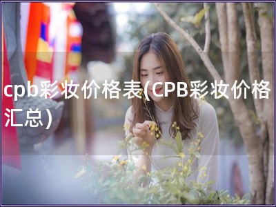 cpb彩妝價格表(CPB彩妝價格匯總)
