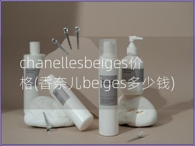 chanellesbeiges價格(香奈兒beiges多少錢) chanellesbeiges價格(香奈兒beiges多少錢)