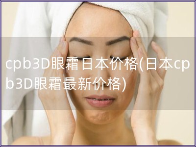 cpb3D眼霜日本價格(日本cpb3D眼霜最新價格)