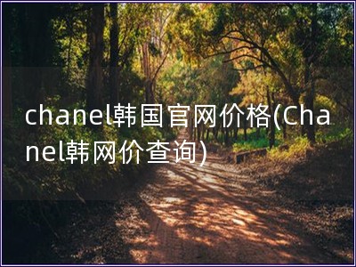 chanel韓國(guó)官網(wǎng)價(jià)格(Chanel韓網(wǎng)價(jià)查詢(xún))