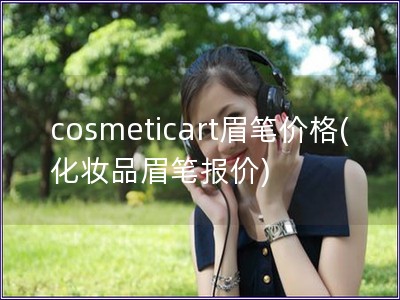 cosmeticart眉筆價(jià)格(化妝品眉筆報(bào)價(jià))