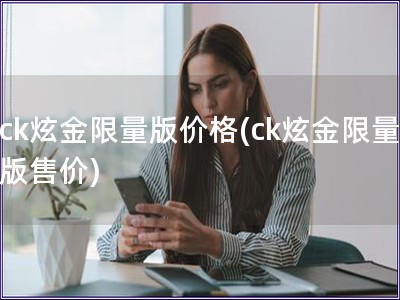 ck炫金限量版價格(ck炫金限量版售價)