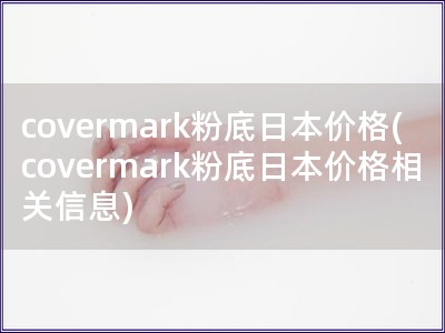 covermark粉底日本價格(covermark粉底日本價格相關(guān)信息)