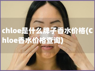 chloe是什么牌子香水價格(Chloe香水價格查詢)