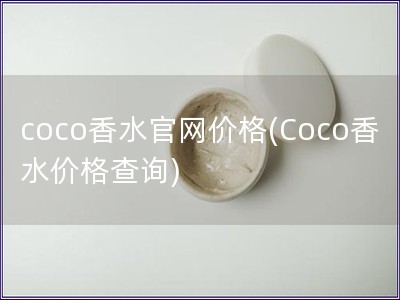 coco香水官網(wǎng)價(jià)格(Coco香水價(jià)格查詢)
