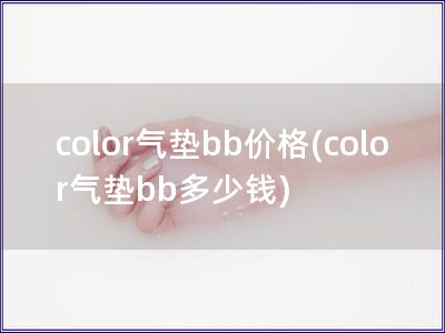 color氣墊bb價格(color氣墊bb多少錢)