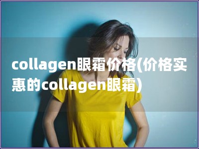 collagen眼霜價格(價格實惠的collagen眼霜)