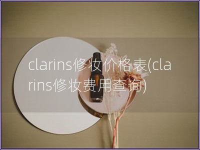 clarins修妝價格表(clarins修妝費用查詢)