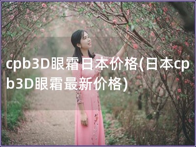 cpb3D眼霜日本價格(日本cpb3D眼霜最新價格)