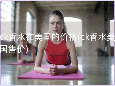 ck香水在美國的價格(ck香水美國售價)