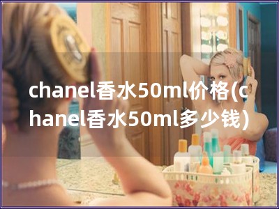 chanel香水50ml價格(chanel香水50m
