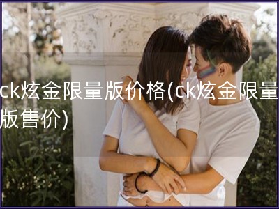 ck炫金限量版價格(ck炫金限量版售價)