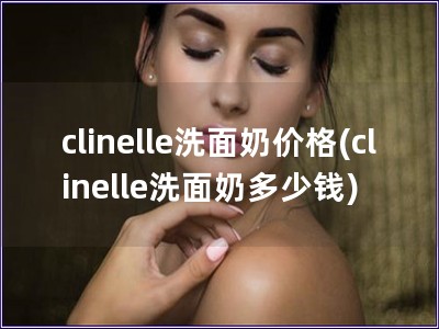 clinelle洗面奶價格(clinelle洗面奶多少錢)