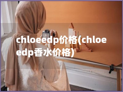 chloeedp價(jià)格(chloeedp香水價(jià)格)