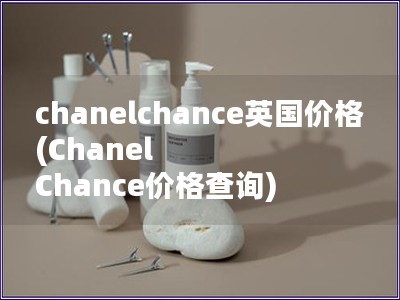 chanelchance英國價格(Chanel Chance價格查詢)