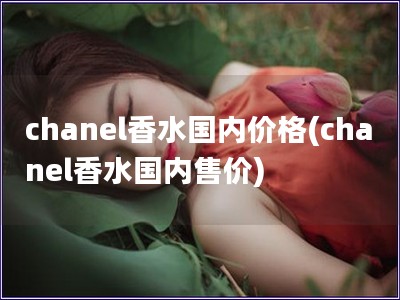 chanel香水國內價格(chanel香水國內售價)