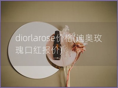 diorlarose價(jià)格(迪奧玫瑰口紅報(bào)價(jià))