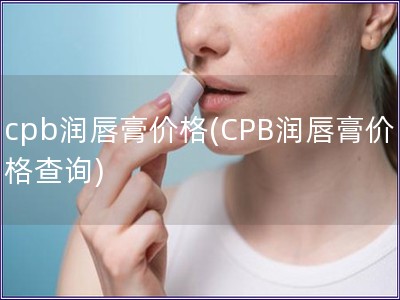 cpb潤唇膏價格(CPB潤唇膏價格查詢)