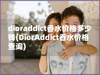 dioraddict香水價格多少錢(DiorAddict香水價格查詢)