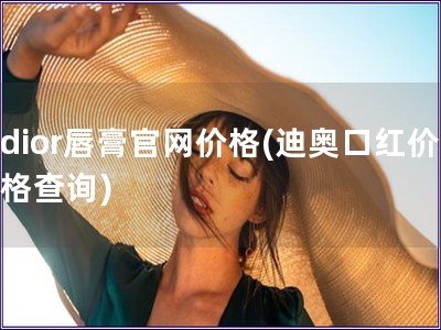 dior唇膏官網(wǎng)價(jià)格(迪奧口紅價(jià)格查詢)