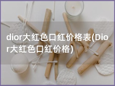 dior大紅色口紅價格表(Dior大紅色口紅價格)