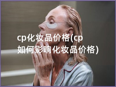 cp化妝品價格(cp 如何影響化妝品價格)