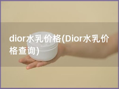 dior水乳價格(Dior水乳價格查詢)