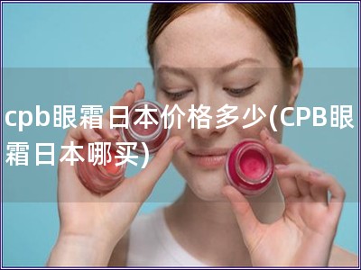 cpb眼霜日本價(jià)格多少(CPB眼霜日本哪買(mǎi))
