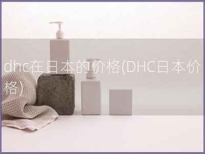dhc在日本的價格(DHC日本價格)