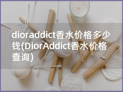 dioraddict香水價格多少錢(DiorAddi