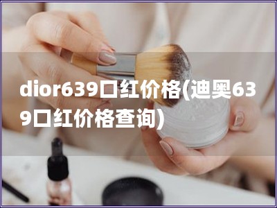 dior639口紅價格(迪奧639口紅價格查詢)