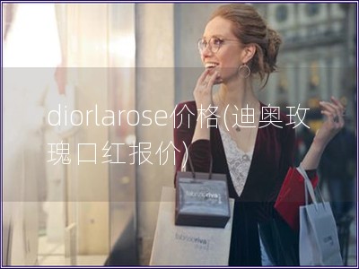 diorlarose價(jià)格(迪奧玫瑰口紅報(bào)價(jià))