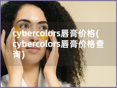 cybercolors唇膏價(jià)格(cybercolors唇膏價(jià)格查詢(xún))