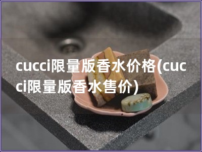 cucci限量版香水價格(cucci限量版香水售價)