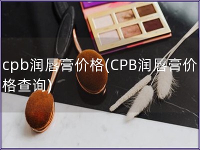 cpb潤唇膏價格(CPB潤唇膏價格查詢)
