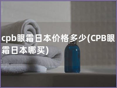 cpb眼霜日本價格多少(CPB眼霜日本哪買)