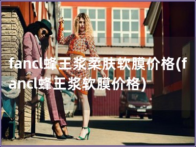 fancl蜂王漿柔膚軟膜價格(fancl蜂王漿軟膜價