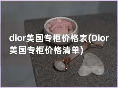 dior美國專柜價格表(Dior美國專柜價格清單)