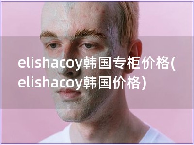 elishacoy韓國專柜價格(elishacoy韓