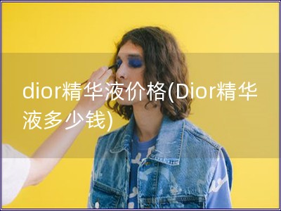 dior精華液價格(Dior精華液多少錢)