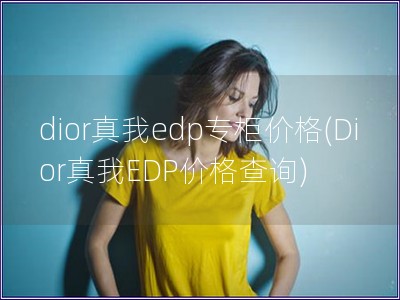 dior真我edp專柜價格(Dior真我EDP價格查詢)