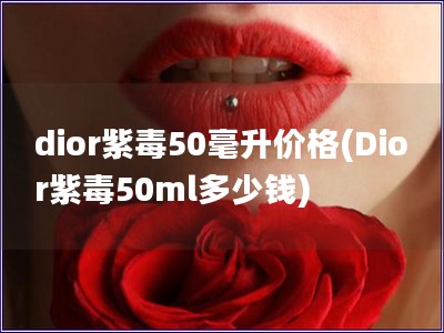 dior紫毒50毫升價格(Dior紫毒50ml多少錢