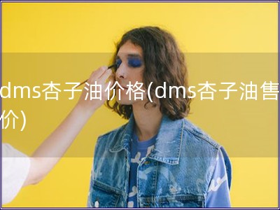 dms杏子油價格(dms杏子油售價)