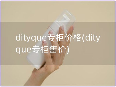 dityque專柜價格(dityque專柜售價)