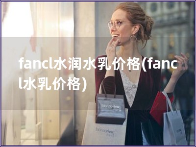 fancl水潤水乳價格(fancl水乳價格)